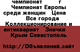 11.1) чемпионат : 1971 г - Чемпионат Европы среди женщин › Цена ­ 249 - Все города Коллекционирование и антиквариат » Значки   . Крым,Севастополь